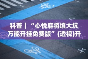 科普｜“心悦麻将填大坑万能开挂免费版”(透视)开挂详细教程