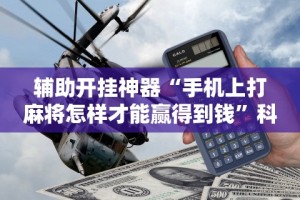 辅助开挂神器“手机上打麻将怎样才能赢得到钱”科技辅助神器手机版教程