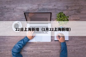 22日上海新增（1月22上海新增）