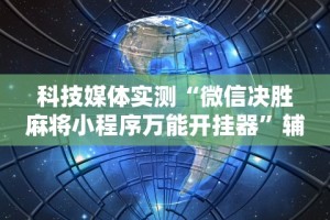 科技媒体实测“微信决胜麻将小程序万能开挂器”辅助神器插件下载