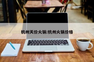 杭州天价火锅:杭州火锅价格