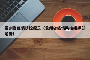 贵州省疫情防控提示（贵州省疫情防控指挥部通告）