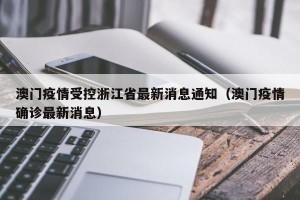 澳门疫情受控浙江省最新消息通知（澳门疫情确诊最新消息）