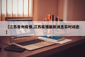 【江苏贵州疫情,江苏疫情最新消息实时动态】
