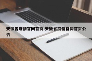 安徽省疫情官网首页:安徽省疫情官网首页公告