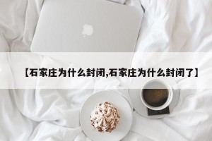 【石家庄为什么封闭,石家庄为什么封闭了】