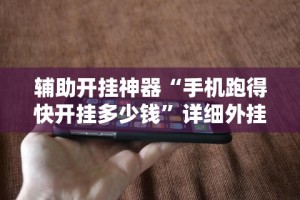 辅助开挂神器“手机跑得快开挂多少钱”详细外挂透视辅助软件教程