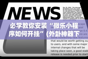 必学教你安装“微乐小程序如何开挂”(外卦神器下载)