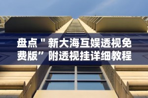 盘点＂新大海互娱透视免费版”附透视挂详细教程