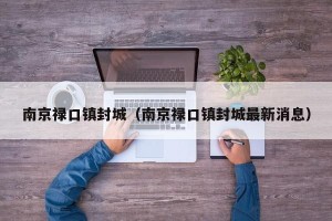 南京禄口镇封城（南京禄口镇封城最新消息）