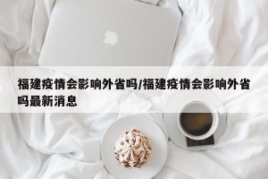 福建疫情会影响外省吗/福建疫情会影响外省吗最新消息