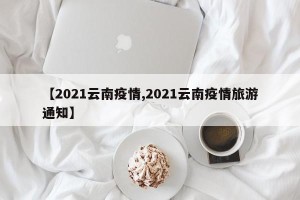 【2021云南疫情,2021云南疫情旅游通知】