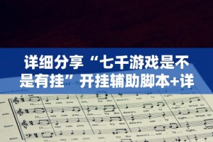 详细分享“七千游戏是不是有挂”开挂辅助脚本+详细开挂