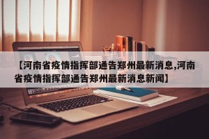 【河南省疫情指挥部通告郑州最新消息,河南省疫情指挥部通告郑州最新消息新闻】