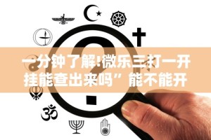 一分钟了解!微乐三打一开挂能查出来吗”能不能开挂!