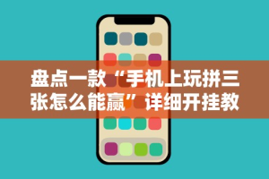 盘点一款“手机上玩拼三张怎么能赢”详细开挂教程