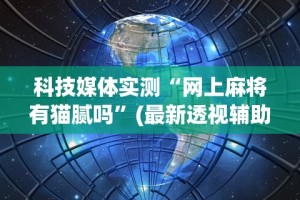 科技媒体实测“网上麻将有猫腻吗”(最新透视辅助上线)