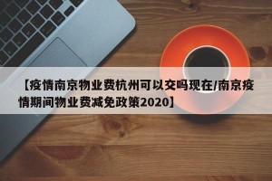 【疫情南京物业费杭州可以交吗现在/南京疫情期间物业费减免政策2020】