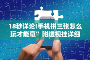 18秒详论!手机拼三张怎么玩才能赢”附透视挂详细教程