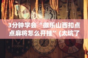 3分钟学会“微乐山西扣点点麻将怎么开挂”(太坑了果然有挂)