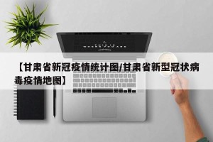 【甘肃省新冠疫情统计图/甘肃省新型冠状病毒疫情地图】