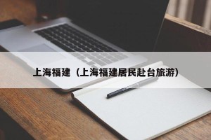 上海福建（上海福建居民赴台旅游）