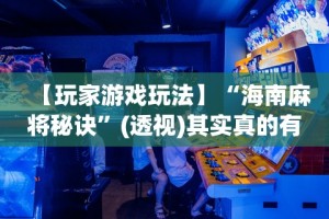 【玩家游戏玩法】“海南麻将秘诀”(透视)其实真的有挂