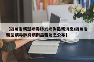 【四川省新型病毒肺炎病例最新消息/四川省新型病毒肺炎病例最新消息公布】