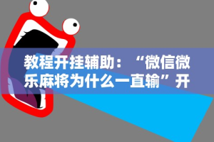 教程开挂辅助：“微信微乐麻将为什么一直输”开挂辅助软件教程