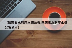 【陕西省水利厅水情公告,陕西省水利厅水情公告公示】