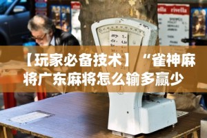 【玩家必备技术】“雀神麻将广东麻将怎么输多赢少”(透视)其实真的有挂