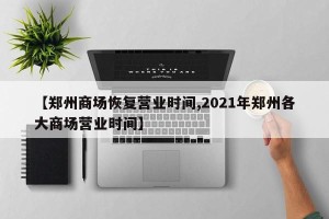 【郑州商场恢复营业时间,2021年郑州各大商场营业时间】