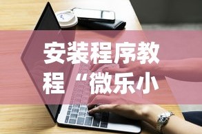 安装程序教程“微乐小程序有挂吗”(必胜开挂神器)