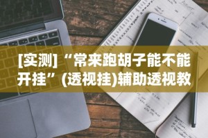 [实测]“常来跑胡子能不能开挂”(透视挂)辅助透视教程