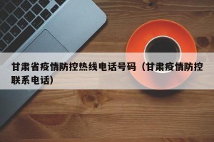 甘肃省疫情防控热线电话号码（甘肃疫情防控联系电话）