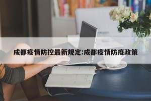成都疫情防控最新规定:成都疫情防疫政策