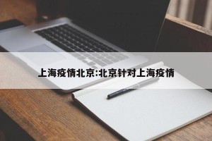 上海疫情北京:北京针对上海疫情