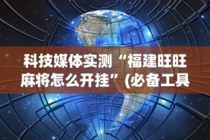 科技媒体实测“福建旺旺麻将怎么开挂”(必备工具)辅助教学