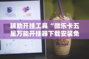 辅助开挂工具“微乐卡五星万能开挂器下载安装免费”开挂辅助软件教程