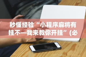 秒懂经验“小程序麻将有挂不—我来教你开挂”(必胜开挂神器)