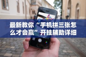最新教你“手机拼三张怎么才会赢”开挂辅助详细步骤