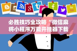 必胜技巧全攻略“微信麻将小程序万能开挂器下载”(透视)开挂辅助脚本+详细开挂安装教程