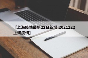 【上海疫情最新22日新增,2021122上海疫情】