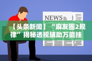 丰富分享“微乐跑得快万能开挂器通用版下载”详细开挂教程