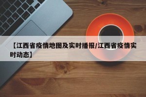 【江西省疫情地图及实时播报/江西省疫情实时动态】