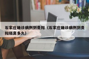 石家庄确诊病例到贵阳（石家庄确诊病例到贵阳隔离多久）