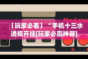 【玩家必看】“手机十三水透视开挂[玩家必赢神器]