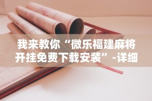 我来教你“微乐福建麻将开挂免费下载安装”-详细教程