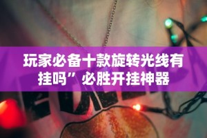 玩家必备十款旋转光线有挂吗”必胜开挂神器