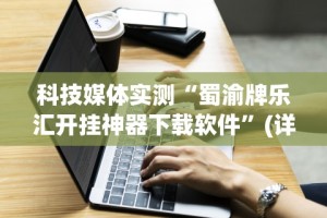 科技媒体实测“蜀渝牌乐汇开挂神器下载软件”(详细透视教程)-